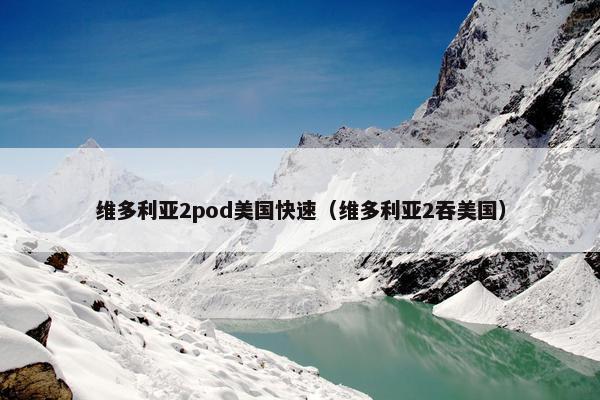 维多利亚2pod美国快速（维多利亚2吞美国）