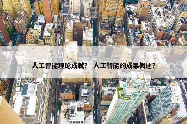 人工智能理论成就？ 人工智能的成果概述？