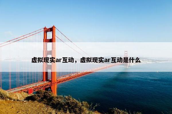 虚拟现实ar互动，虚拟现实ar互动是什么