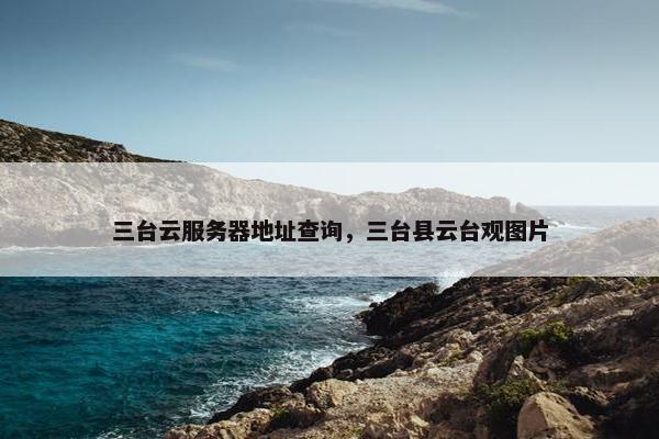 三台云服务器地址查询，三台县云台观图片