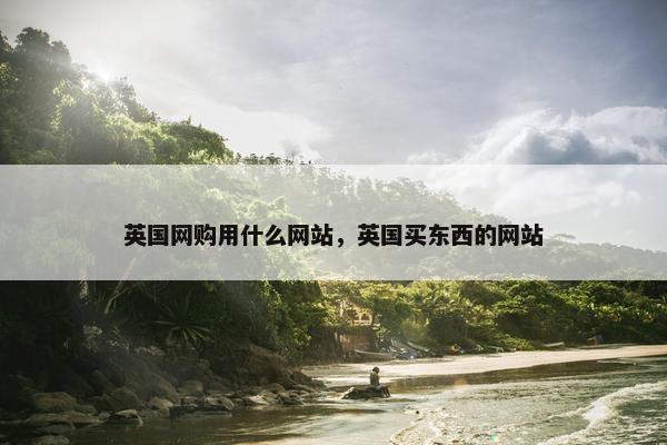 英国网购用什么网站，英国买东西的网站
