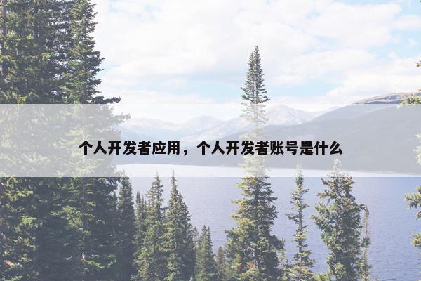 个人开发者应用，个人开发者账号是什么