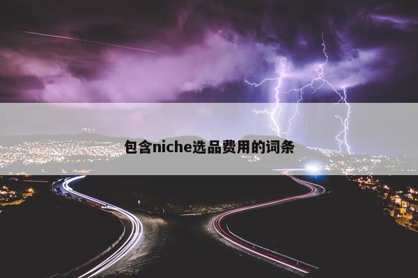 包含niche选品费用的词条