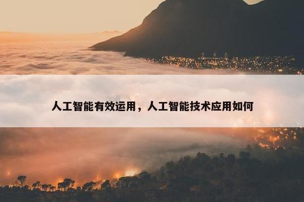 人工智能有效运用，人工智能技术应用如何