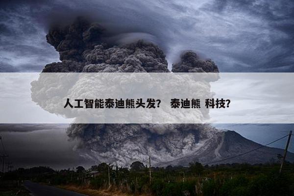 人工智能泰迪熊头发？ 泰迪熊 科技？