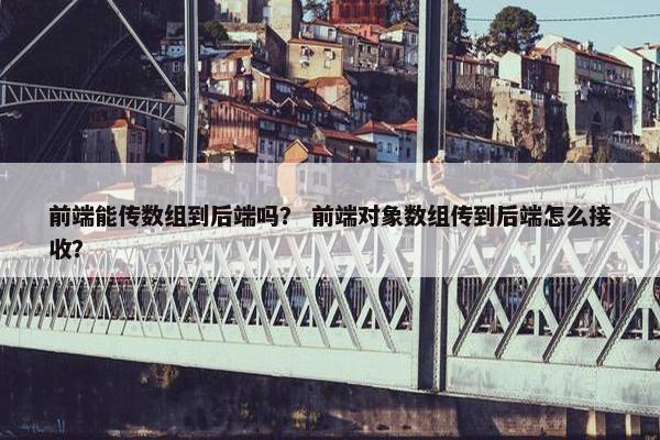 前端能传数组到后端吗？ 前端对象数组传到后端怎么接收？