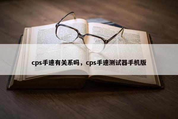 cps手速有关系吗，cps手速测试器手机版