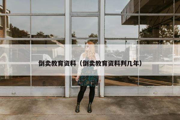 倒卖教育资料（倒卖教育资料判几年）