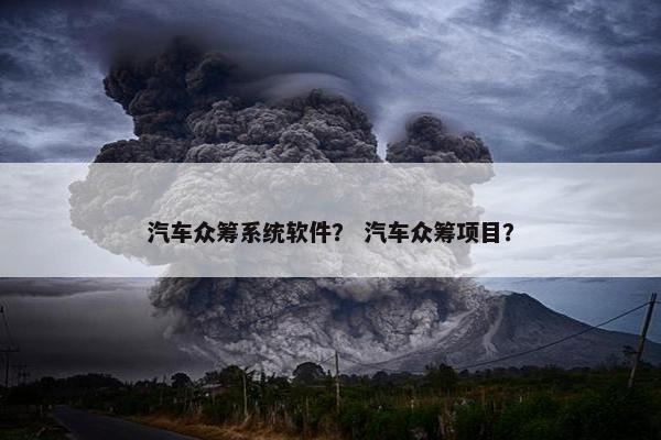 汽车众筹系统软件？ 汽车众筹项目？