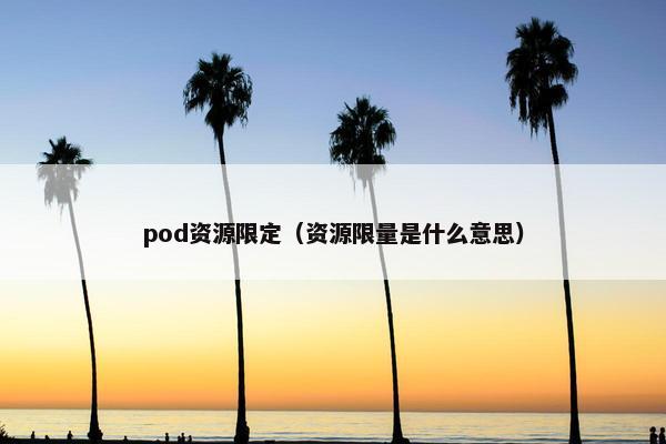pod资源限定（资源限量是什么意思）