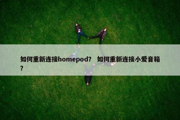 如何重新连接homepod？ 如何重新连接小爱音箱？