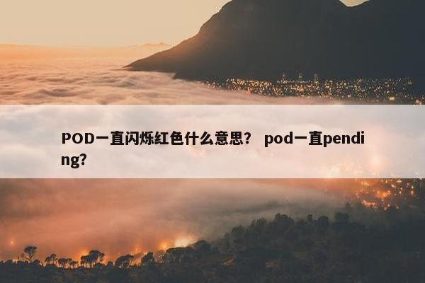 POD一直闪烁红色什么意思？ pod一直pending？