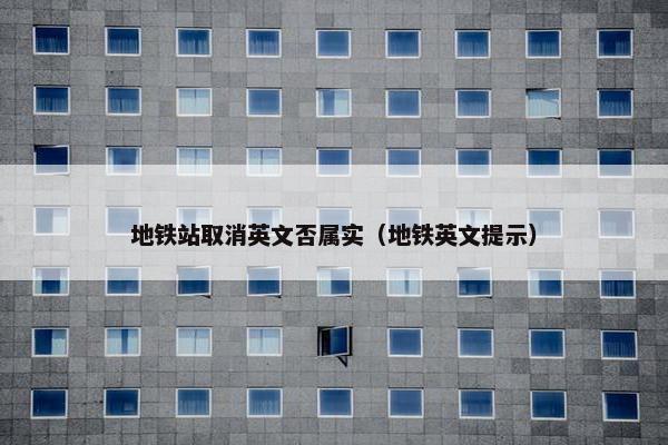 地铁站取消英文否属实（地铁英文提示）