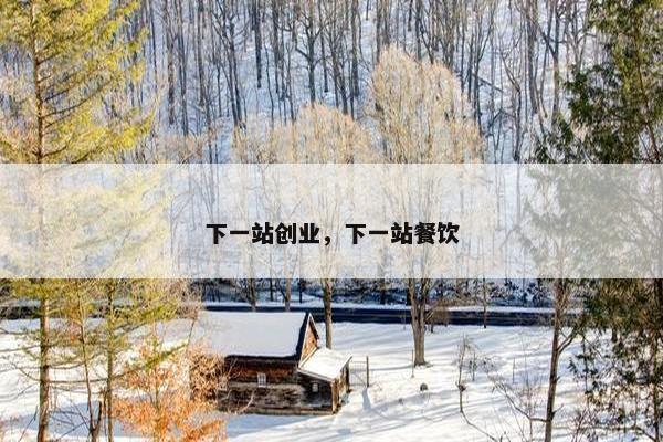 下一站创业，下一站餐饮