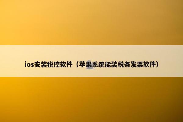 ios安装税控软件（苹果系统能装税务发票软件）