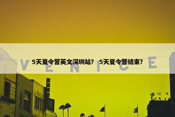 5天夏令营英文深圳站？ 5天夏令营结束？