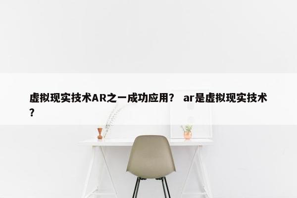 虚拟现实技术AR之一成功应用？ ar是虚拟现实技术？