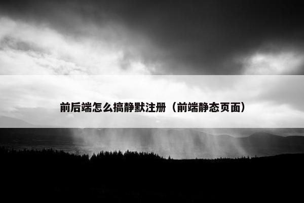 前后端怎么搞静默注册（前端静态页面）