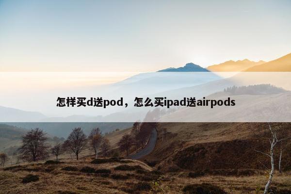 怎样买d送pod，怎么买ipad送airpods