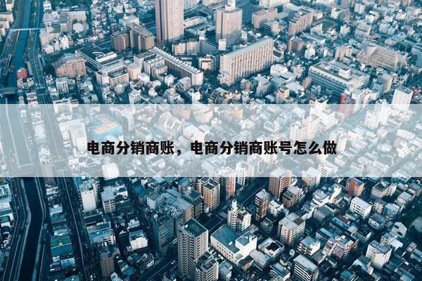 电商分销商账，电商分销商账号怎么做