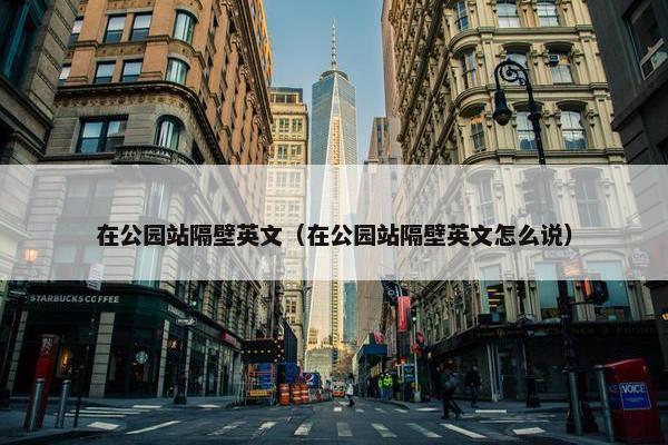 在公园站隔壁英文（在公园站隔壁英文怎么说）