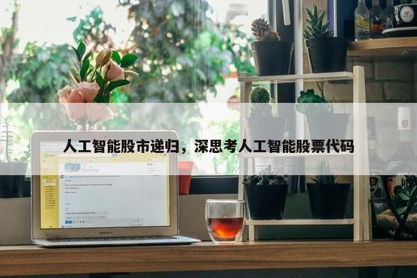 人工智能股市递归，深思考人工智能股票代码