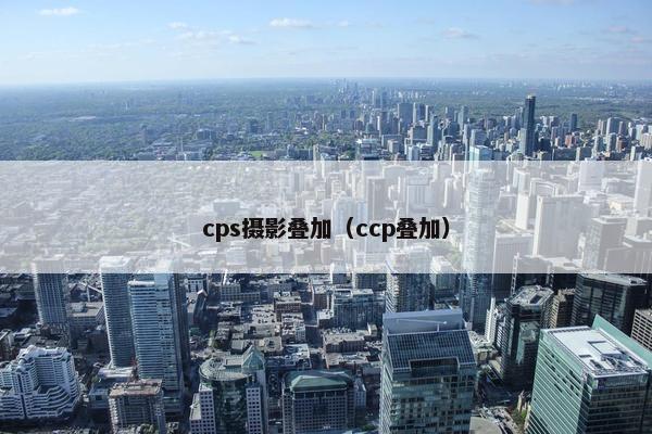 cps摄影叠加（ccp叠加）