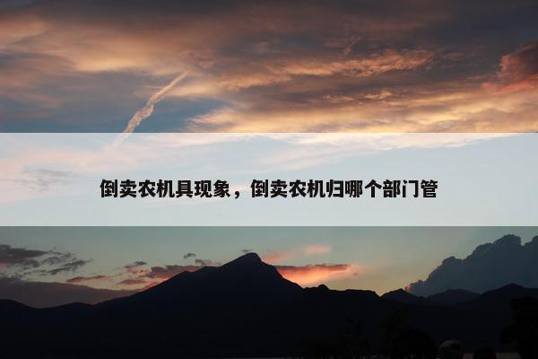 倒卖农机具现象，倒卖农机归哪个部门管