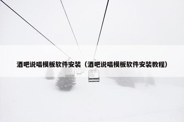 酒吧说唱模板软件安装（酒吧说唱模板软件安装教程）