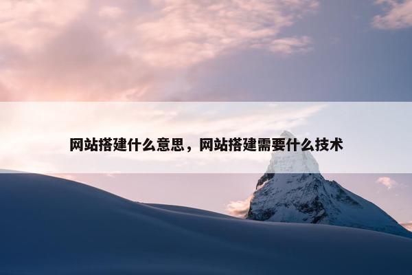 网站搭建什么意思，网站搭建需要什么技术