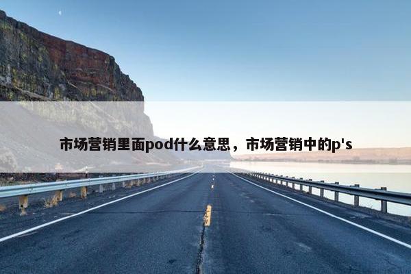 市场营销里面pod什么意思，市场营销中的p's