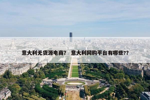 意大利无货源电商？ 意大利网购平台有哪些?？