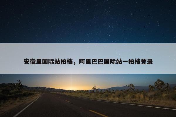 安徽里国际站拍档，阿里巴巴国际站一拍档登录