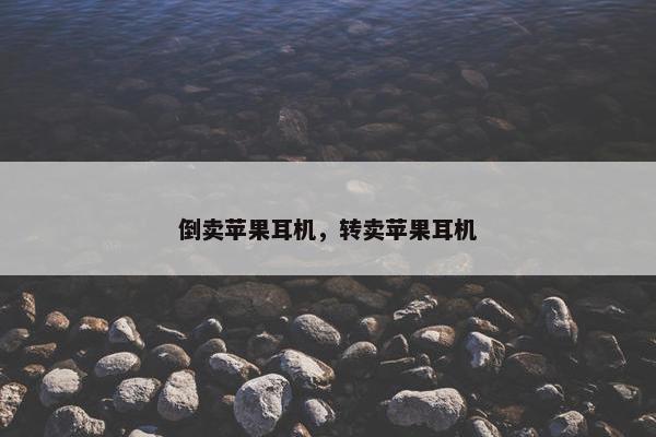 倒卖苹果耳机，转卖苹果耳机