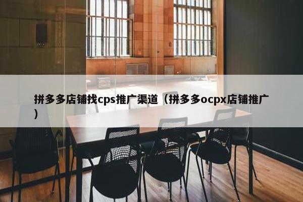 拼多多店铺找cps推广渠道（拼多多ocpx店铺推广）