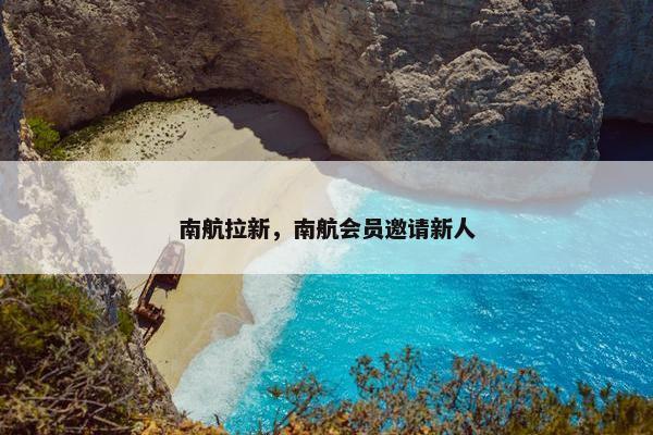 南航拉新，南航会员邀请新人