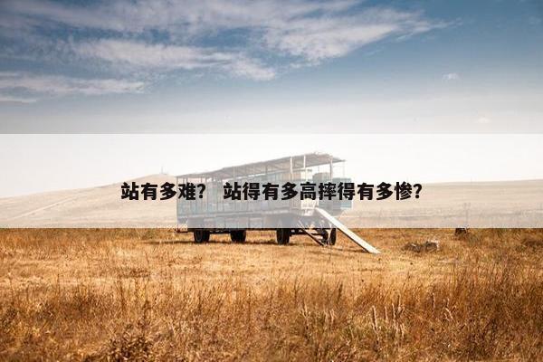 站有多难？ 站得有多高摔得有多惨？