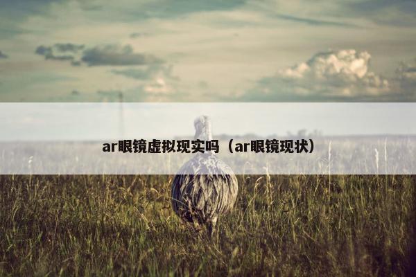 ar眼镜虚拟现实吗（ar眼镜现状）