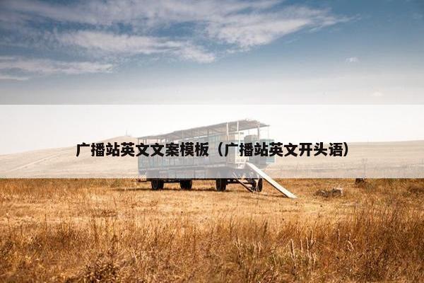 广播站英文文案模板（广播站英文开头语）