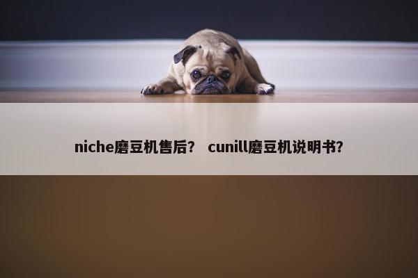 niche磨豆机售后？ cunill磨豆机说明书？
