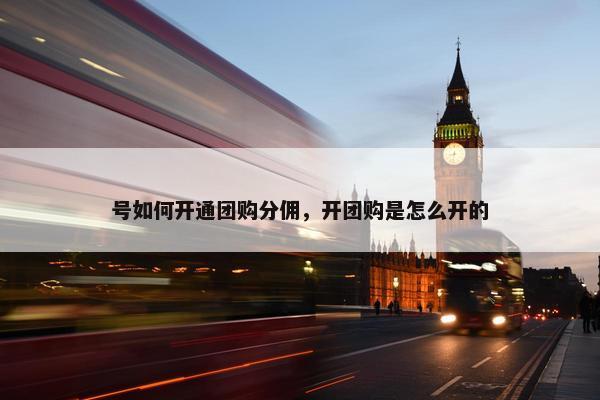 号如何开通团购分佣，开团购是怎么开的