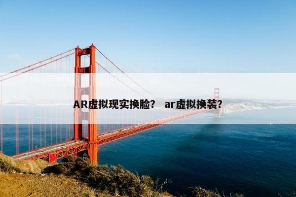 AR虚拟现实换脸？ ar虚拟换装？