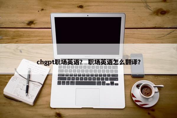 chgpt职场英语？ 职场英语怎么翻译？