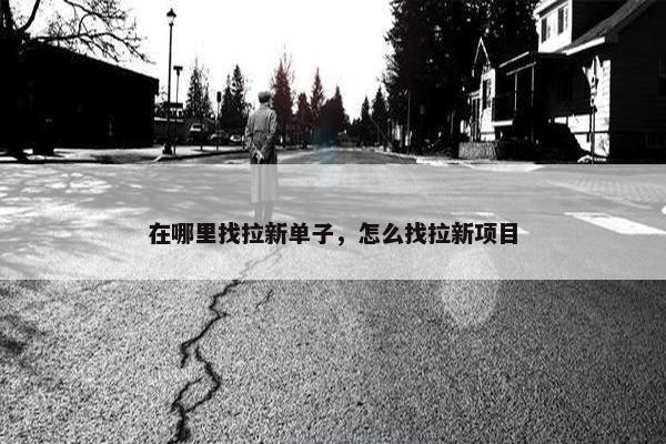 在哪里找拉新单子，怎么找拉新项目