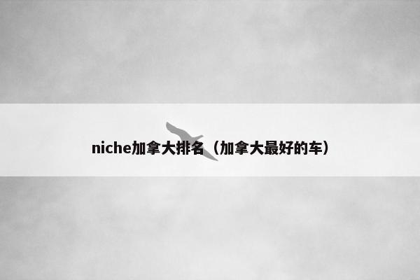 niche加拿大排名（加拿大最好的车）