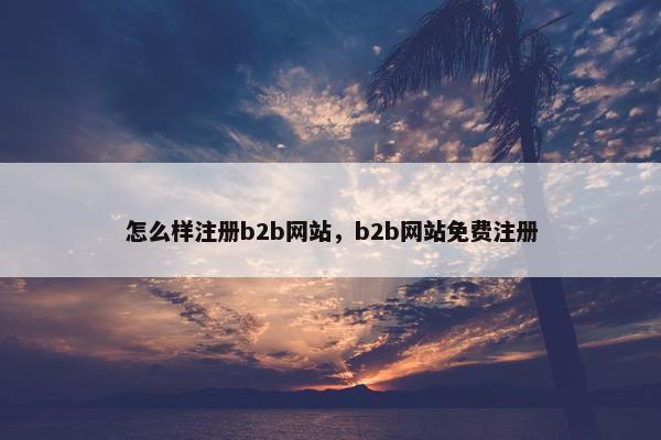 怎么样注册b2b网站，b2b网站免费注册