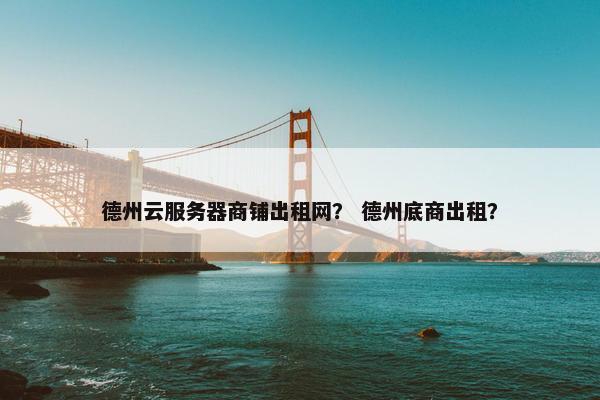德州云服务器商铺出租网？ 德州底商出租？