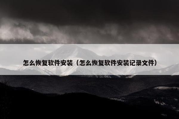怎么恢复软件安装（怎么恢复软件安装记录文件）