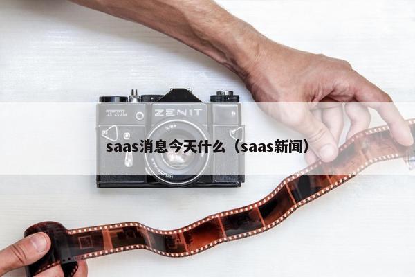 saas消息今天什么（saas新闻）