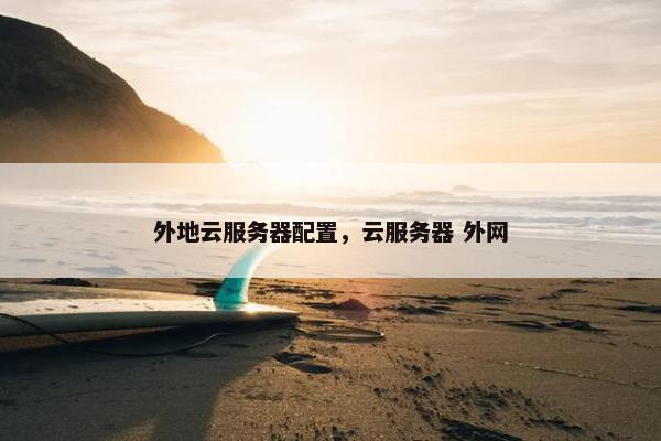 外地云服务器配置，云服务器 外网